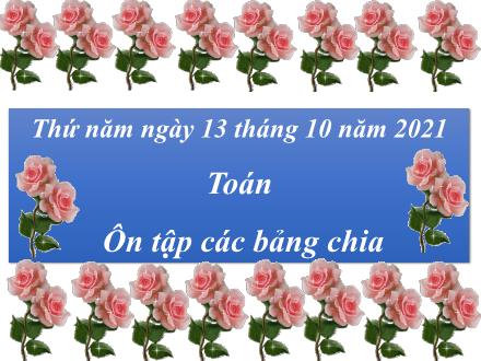 Bài giảng Toán 3 - Bài: Ôn tập các bảng chia - Năm học 2021-2022 - Lê Hoàng Trung