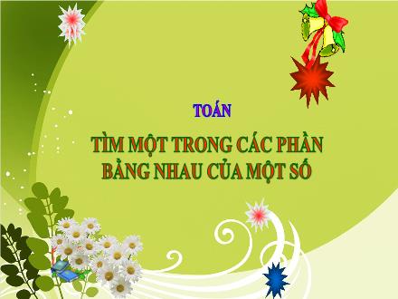 Bài giảng Toán 3 - Bài: Tìm một trong các phần bằng nhau của một số - Năm học 2021-2022 - Lê Hoàng Trung