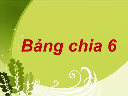 Bài giảng Toán 3 - Tuần 5, Bài: Bảng chia 6 - Trần Thành Trung
