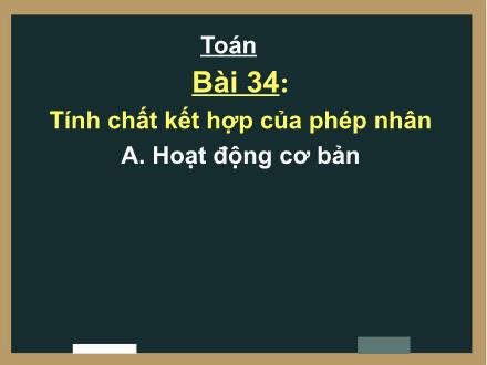 Bài giảng Toán 4 - Bài 34: Tính chất kết hợp của phép nhân. Nhân với số có tận cùng là chữ số 0