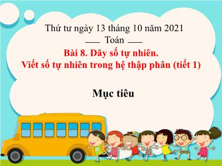 Bài giảng Toán 4 - Bài 8: Dãy số tự nhiên. Viết số tự nhiên trong hệ thập phân - Năm học 2021-2022