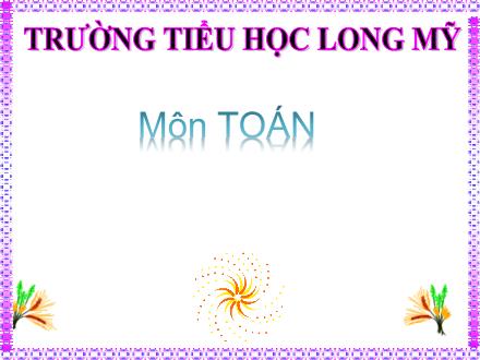 Bài giảng Toán 4 - Bài: Chia cho số có một chữ số - Trường Tiểu học Long Mỹ