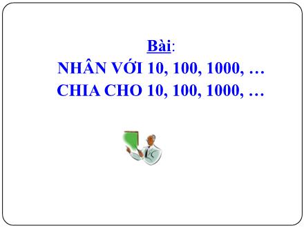 Bài giảng Toán 4 - Bài: Nhân với 10, 100, 1000. Chia cho 10, 100, 1000