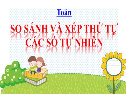 Bài giảng Toán 4 - Tuần 4, Bài: So sánh và xếp thứ tự các số tự nhiên