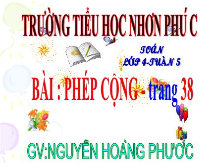 Bài giảng Toán 4 - Tuần 5, Bài: Phép cộng - Năm học 2021-2022 - Trường Tiểu học Nhơn Phú C