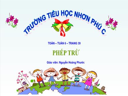 Bài giảng Toán 4 - Tuần 6, Bài: Phép trừ - Năm học 2021-2022 - Nguyễn Hoàng Phước