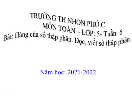 Bài giảng Toán 5 - Bài: Hàng của số thập phân. Đọc, viết số thập phân - Năm học 2021-2022 - Trường Tiểu học Nhơn Phú C
