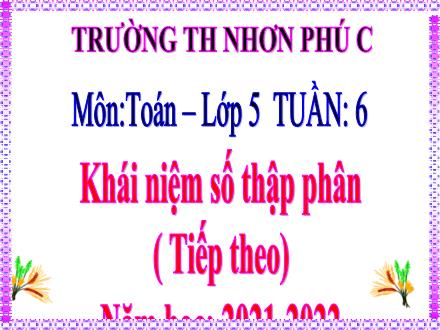Bài giảng Toán 5 - Bài: Khái niệm số thập phân (Tiếp theo) - Năm học 2020-2021 - Trường Tiểu học Nhơn Phú C