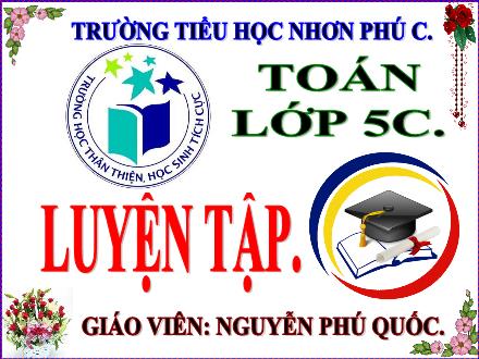 Bài giảng Toán 5 - Bài: Luyện tập - Nguyễn Phú Quốc