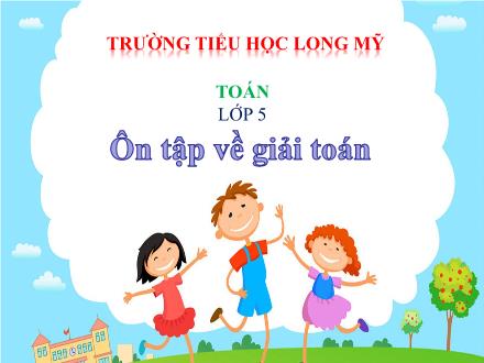 Bài giảng Toán 5 - Bài: Ôn tập về giải toán - Trường Tiểu học Long Mỹ