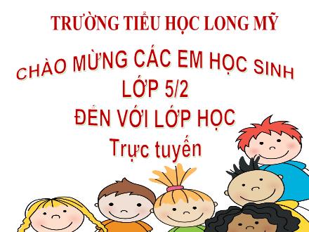 Bài giảng Toán Khối 5 - Bài: Luyện tập chung - Năm học 2021-2022 - Trường Tiểu học Long Mỹ