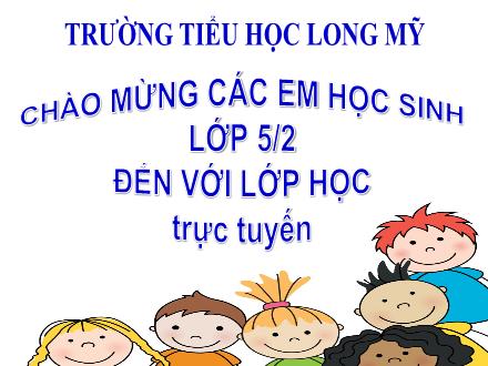 Bài giảng Toán Lớp 5 - Bài: Luyện tập chung - Năm học 2021-2022 - Trường Tiểu học Long Mỹ
