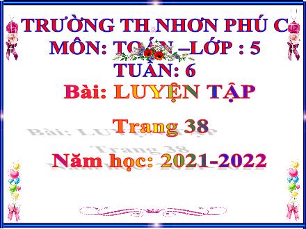 Bài giảng Toán Lớp 5 - Tuần 6, Bài: Luyện tập - Năm học 2021-2022 - Trường Tiểu học Nhơn Phú C