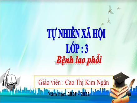 Bài giảng Tự nhiên & Xã hội 3 - Bài 5: Bệnh lao phổi - Năm học 2021-2022 - Cao Thị Kim Ngân