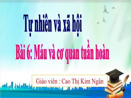 Bài giảng Tự nhiên & Xã hội 3 - Bài 6: Máu và cơ quan tuần hoàn - Cao Thị Kim Ngân