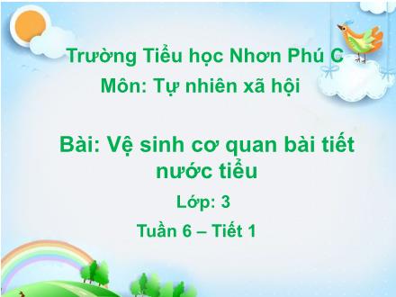 Bài giảng Tự nhiên & Xã hội 3 - Tuần 6, Bài 11: Vệ sinh cơ quan bài tiết nước tiểu - Trường Tiểu học Nhơn Phúc C
